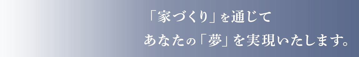 「家づくり」を通じてあなたの「夢」を実現いたします。